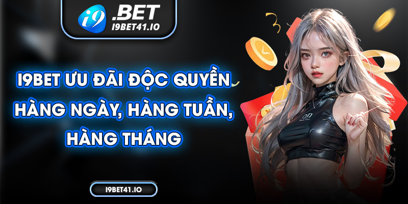 I9bet ưu đãi độc quyền hàng ngày, hàng tuần, hàng tháng 